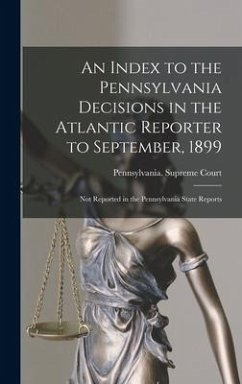 An Index to the Pennsylvania Decisions in the Atlantic Reporter to September, 1899: Not Reported in the Pennsylvania State Reports