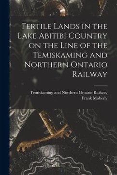 Fertile Lands in the Lake Abitibi Country on the Line of the Temiskaming and Northern Ontario Railway - Moberly, Frank