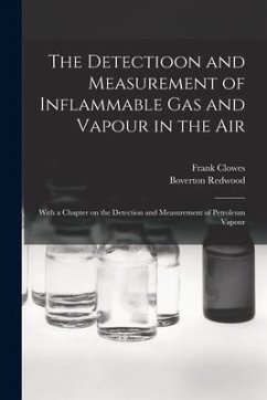 The Detectioon and Measurement of Inflammable Gas and Vapour in the Air: With a Chapter on the Detection and Measurement of Petroleum Vapour - Clowes, Frank; Redwood, Boverton