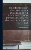 Four Lectures on Wave Mechanics, Delivered at the Royal Institution, London, on 5th, 7th, 12th, and 14th March, 1928