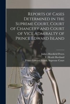 Reports of Cases Determined in the Supreme Court, Court of Chancery and Court of Vice Admiralty of Prince Edward Island - Peters, James Horsfield