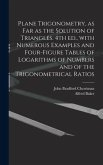 Plane Trigonometry, as Far as the Solution of Triangles. 4th Ed., With Numerous Examples and Four-figure Tables of Logarithms of Numbers and of the Trigonometrical Ratios