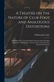 A Treatise on the Nature of Club-foot and Analogous Distortions: Including Their Treatment Both With and Without Surgical Operation: Illustrated by a