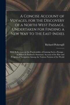 A Concise Account of Voyages, for the Discovery of a North-West Passage, Undertaken for Finding a New Way to the East-Indies [microform]: With Reflect - Pickersgill, Richard