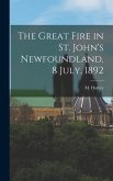 The Great Fire in St. John's Newfoundland, 8 July, 1892 [microform]