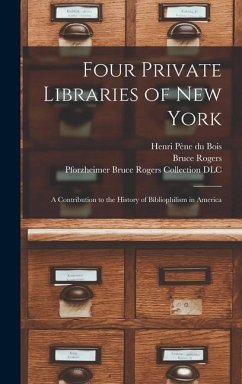 Four Private Libraries of New York: a Contribution to the History of Bibliophilism in America