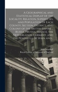 A Geographical and Statistical Display of the Locality, Relation, Superficies, and Population of Each County, Section, District, and Colony of the British Empire ... Russia, Prussia, France, the Netherlands, Germany, and the Peninsula of Spain And... - Marshall, John