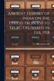 Ancient History of India on the Period From 650 to 325 BC Delivered in Feb, 1918