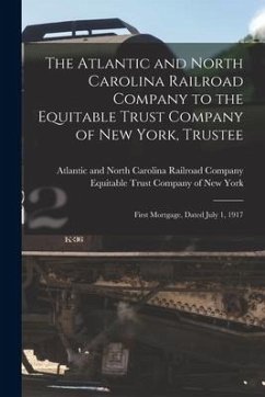 The Atlantic and North Carolina Railroad Company to the Equitable Trust Company of New York, Trustee: First Mortgage, Dated July 1, 1917