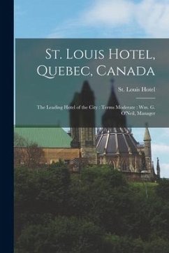 St. Louis Hotel, Quebec, Canada [microform]: the Leading Hotel of the City: Terms Moderate: Wm. G. O'Neil, Manager
