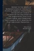 Report to the House of Representatives of the United States of America, Vindicating the Rights of Charles T. Jackson to the Discovery of the Anaesthet