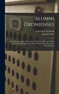 Alumni Oxonienses: the Members of the University of Oxford, 1500-1714: Their Parentage, Birthplace, and Year of Birth, With a Record of T - Foster, Joseph