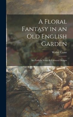 A Floral Fantasy in an Old English Garden: Set Forth in Verses & Coloured Designs - Crane, Walter