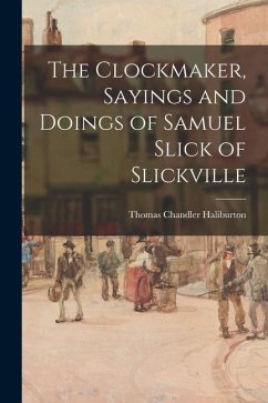 The Clockmaker, Sayings and Doings of Samuel Slick of Slickville - Haliburton, Thomas Chandler