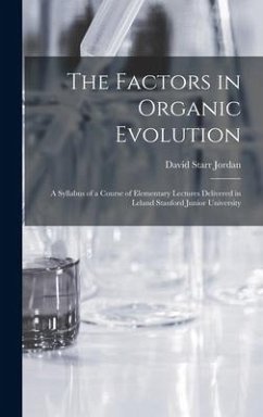 The Factors in Organic Evolution; a Syllabus of a Course of Elementary Lectures Delivered in Leland Stanford Junior University - Jordan, David Starr