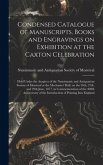Condensed Catalogue of Manuscripts, Books and Engravings on Exhibition at the Caxton Celebration [microform]: Held Under the Auspices of the Numismati