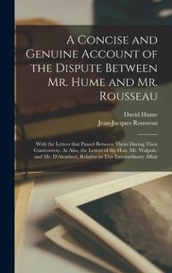 A Concise and Genuine Account of the Dispute Between Mr. Hume and Mr. Rousseau: With the Letters That Passed Between Them During Their Controversy. As - Hume, David