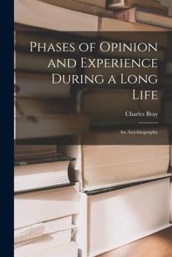 Phases of Opinion and Experience During a Long Life: an Autobiography - Bray, Charles