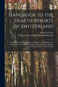 Handbook to the Health Resorts of Switzerland: Containing Full Information for the Physician, the Healthseeker and the Traveller as to All the Baths, - Loetscher, Hans