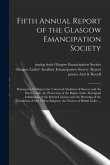 Fifth Annual Report of the Glasgow Emancipation Society: Having for Its Objects the Universal Abolition of Slavery and the Slave Trade, the Protection