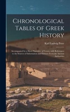 Chronological Tables of Greek History: Accompanied by a Short Narrative of Events, With References to the Sources of Information and Extracts From the - Peter, Karl Ludwig