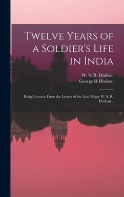 Twelve Years of a Soldier's Life in India: Being Extracts From the Letters of the Late Major W. S. R. Hodson .. - Hodson, George H.