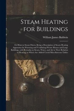 Steam Heating for Buildings; or Hints to Steam Fitters, Being a Description of Steam Heating Apparatus for Warming and Ventilating Private Houses and - Baldwin, William James