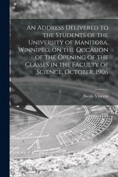 An Address Delivered to the Students of the University of Manitoba, Winnipeg, on the Occasion of the Opening of the Classes in the Faculty of Science, - Vincent, Swale