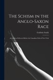 The Schism in the Anglo-Saxon Race [microform]: an Address Delivered Before the Canadian Club of New York