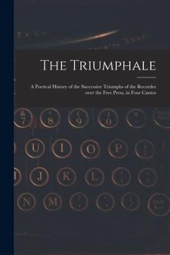 The Triumphale [microform]: a Poetical History of the Successive Triumphs of the Recorder Over the Free Press, in Four Cantos - Anonymous