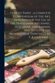 How to Paint: a Complete Compendium of the Art. Designed for the Use of the Tradesman, Mechanic, Merchant, and Farmer, and to Guide
