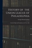 History of the Union League of Philadelphia: From Its Origin and Foundation to the Year 1882