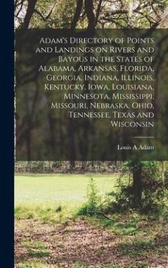 Adam's Directory of Points and Landings on Rivers and Bayous in the States of Alabama, Arkansas, Florida, Georgia, Indiana, Illinois, Kentucky, Iowa, Louisiana, Minnesota, Mississippi, Missouri, Nebraska, Ohio, Tennessee, Texas and Wisconsin - Adam, Louis A