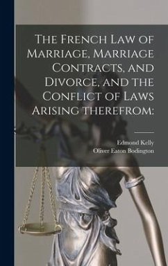 The French Law of Marriage, Marriage Contracts, and Divorce, and the Conflict of Laws Arising Therefrom - Kelly, Edmond; Bodington, Oliver Eaton