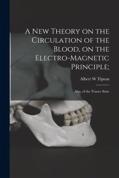 A New Theory on the Circulation of the Blood, on the Electro-magnetic Principle;: Also, of the Trance State - Tipton, Albert W.