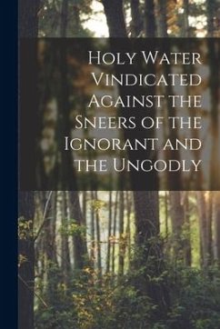 Holy Water Vindicated Against the Sneers of the Ignorant and the Ungodly [microform] - Anonymous