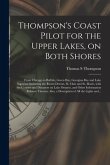 Thompson's Coast Pilot for the Upper Lakes, on Both Shores [microform]: From Chicago to Buffalo, Green Bay, Georgian Bay and Lake Superior: Including
