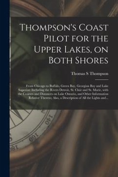 Thompson's Coast Pilot for the Upper Lakes, on Both Shores [microform]: From Chicago to Buffalo, Green Bay, Georgian Bay and Lake Superior: Including - Thompson, Thomas S.