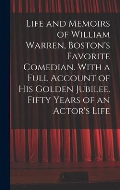 Life and Memoirs of William Warren, Boston's Favorite Comedian. With a Full Account of His Golden Jubilee. Fifty Years of an Actor's Life - Anonymous