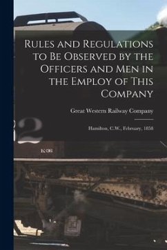 Rules and Regulations to Be Observed by the Officers and Men in the Employ of This Company [microform]: Hamilton, C.W., February, 1858