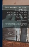 Speeches of the Hon. Alexander Mackenzie During His Recent Visit to Scotland [microform]: With His Principal Speeches in Canada Since the Session of 1