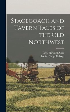 Stagecoach and Tavern Tales of the Old Northwest - Cole, Harry Ellsworth