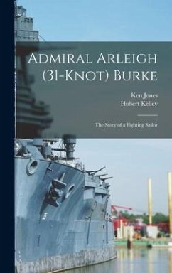 Admiral Arleigh (31-knot) Burke; the Story of a Fighting Sailor - Kelley, Hubert