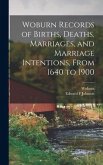 Woburn Records of Births, Deaths, Marriages, and Marriage Intentions, From 1640 to 1900