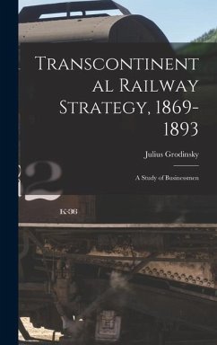 Transcontinental Railway Strategy, 1869-1893; a Study of Businessmen - Grodinsky, Julius