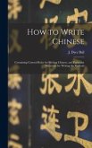 How to Write Chinese: Containing General Rules for Writing Chinese, and Particular Directions for Writing the Radicals