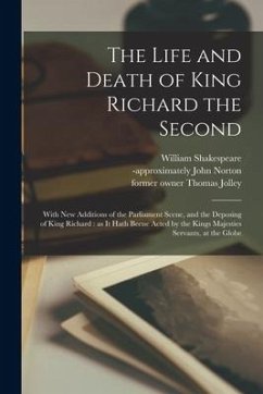 The Life and Death of King Richard the Second: With New Additions of the Parliament Scene, and the Deposing of King Richard: as It Hath Beene Acted by - Shakespeare, William