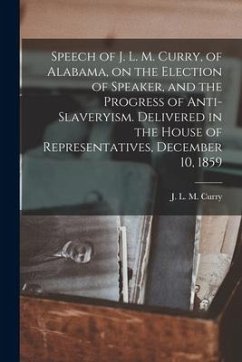 Speech of J. L. M. Curry, of Alabama, on the Election of Speaker, and the Progress of Anti-slaveryism. Delivered in the House of Representatives, Dece