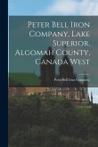 Peter Bell Iron Company, Lake Superior, Algomah County, Canada West [microform]