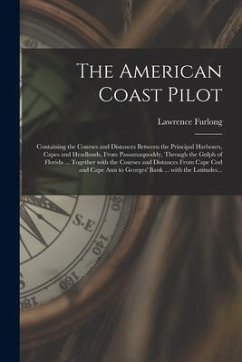 The American Coast Pilot [microform]: Containing the Courses and Distances Between the Principal Harbours, Capes and Headlands, From Passamaquoddy, Th - Furlong, Lawrence